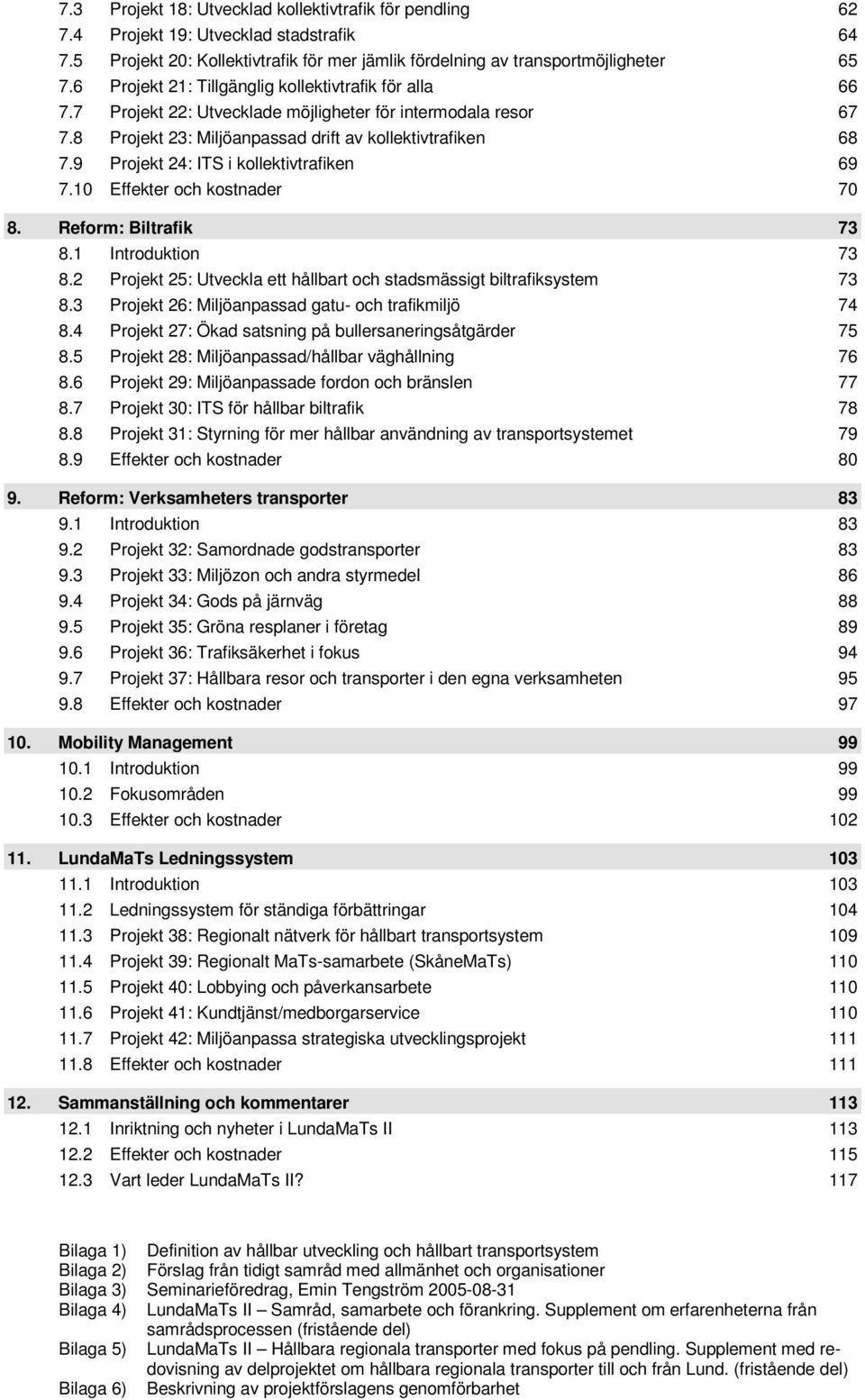 9 Projekt 24: ITS i kollektivtrafiken 69 7.10 Effekter och kostnader 70 8. Reform: Biltrafik 73 8.1 Introduktion 73 8.2 Projekt 25: Utveckla ett hållbart och stadsmässigt biltrafiksystem 73 8.