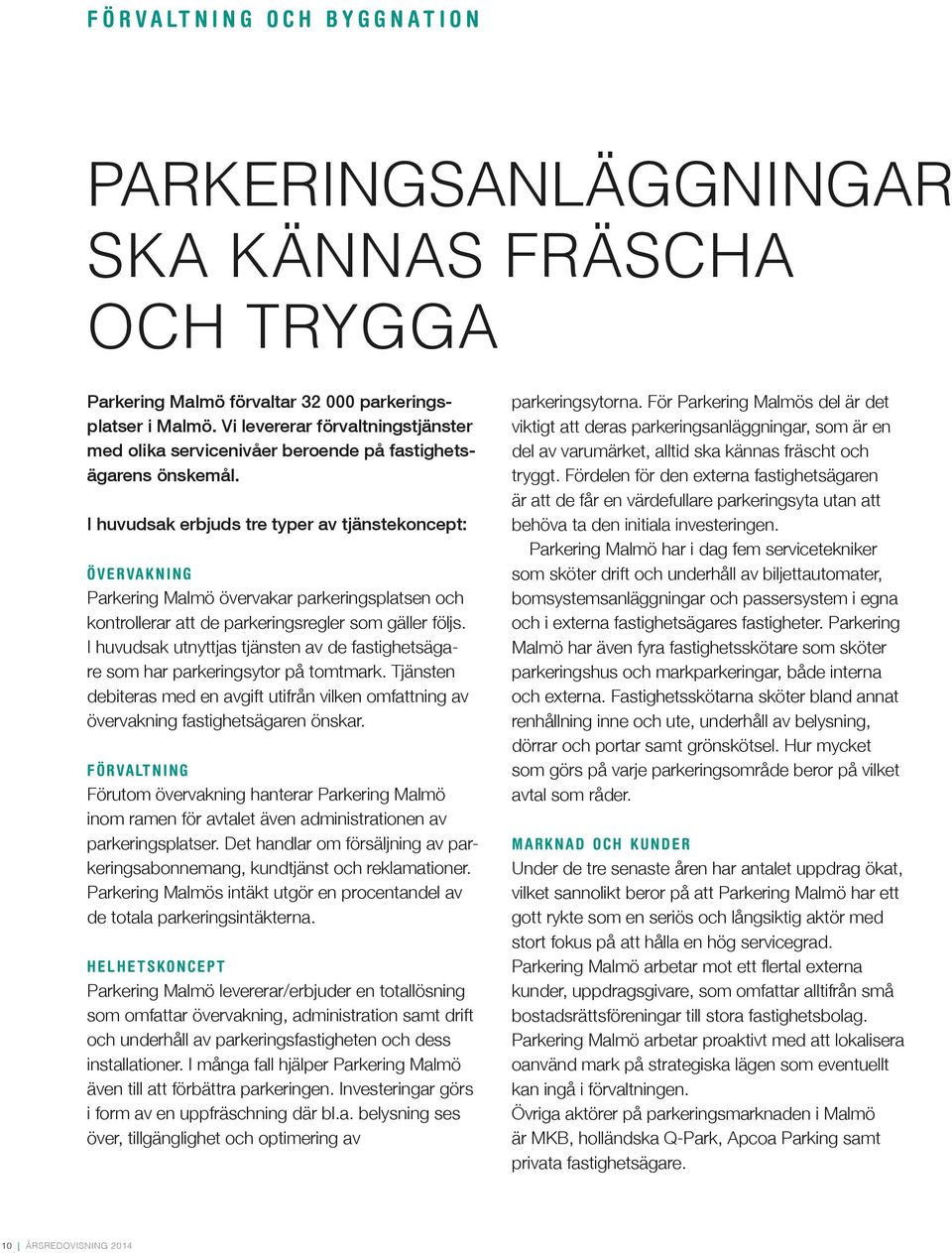 I huvudsak erbjuds tre typer av tjänstekoncept: övervakning Parkering Malmö övervakar parkeringsplatsen och kontrollerar att de parkeringsregler som gäller följs.