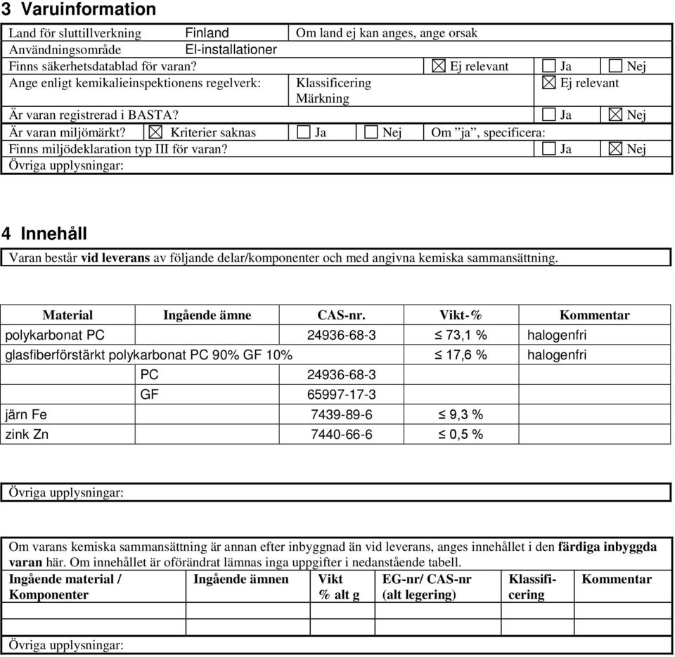 Kriterier saknas Ja Nej Om ja, specificera: Finns miljödeklaration typ III för varan? Ja Nej 4 Innehåll Varan består vid leverans av följande delar/komponenter och med angivna kemiska sammansättning.