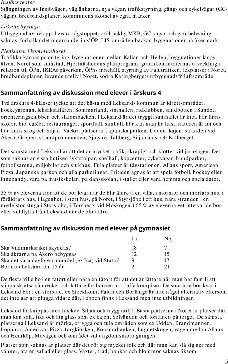 Plenisalen i kommunhuset Trafiklänkarnas prioritering, byggnationer mellan Källan och Heden, byggnationer längs älven, Noret som småstad, Hjortnäshedens planprogram, grannkommunernas utveckling i