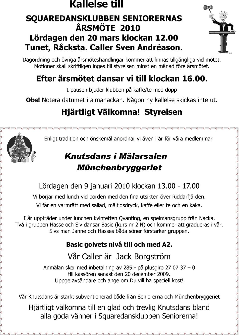Efter årsmötet dansar vi till klockan 16.00. I pausen bjuder klubben på kaffe/te med dopp Obs! Notera datumet i almanackan. Någon ny kallelse skickas inte ut. Hjärtligt Välkomna!