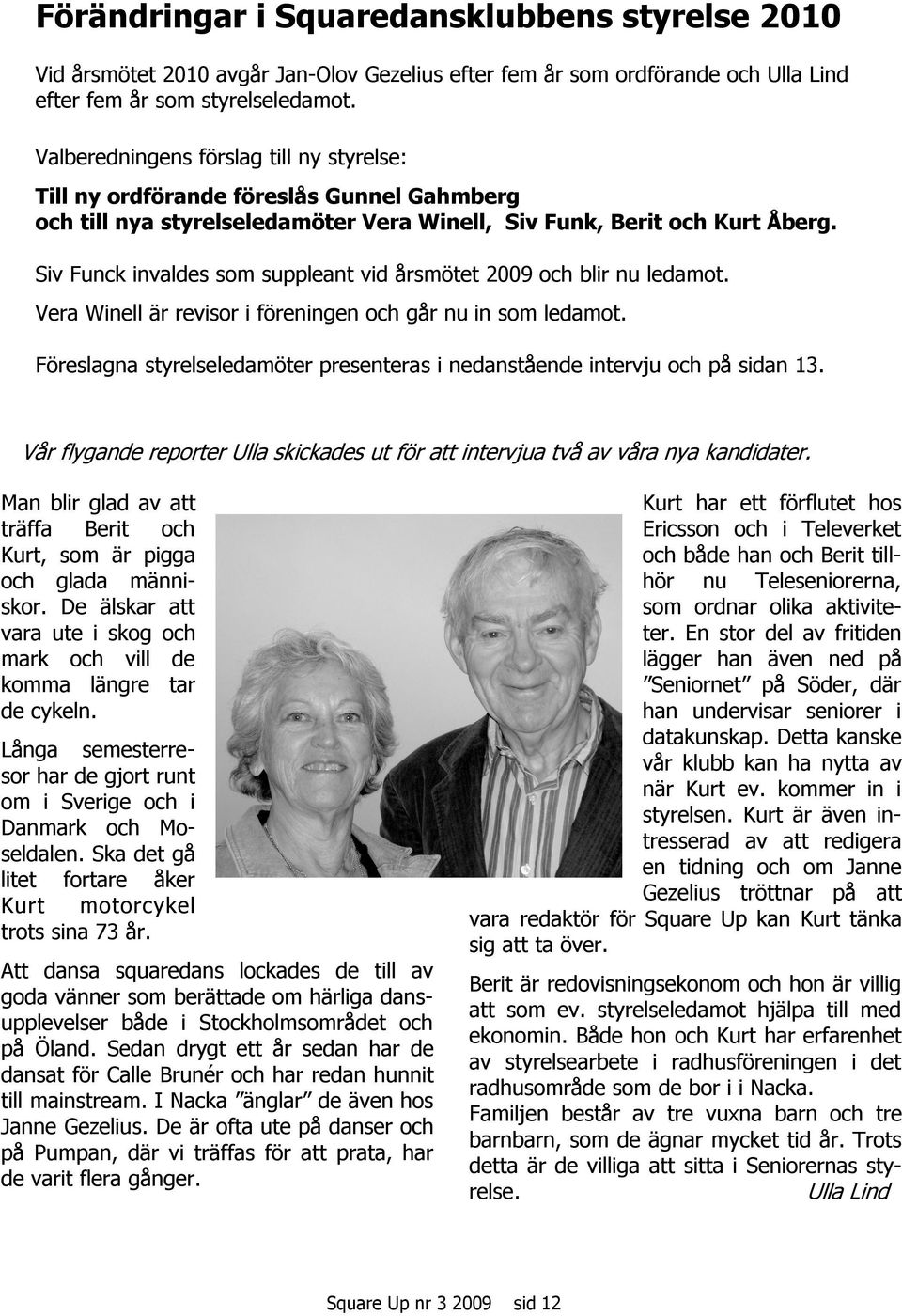 Siv Funck invaldes som suppleant vid årsmötet 2009 och blir nu ledamot. Vera Winell är revisor i föreningen och går nu in som ledamot.