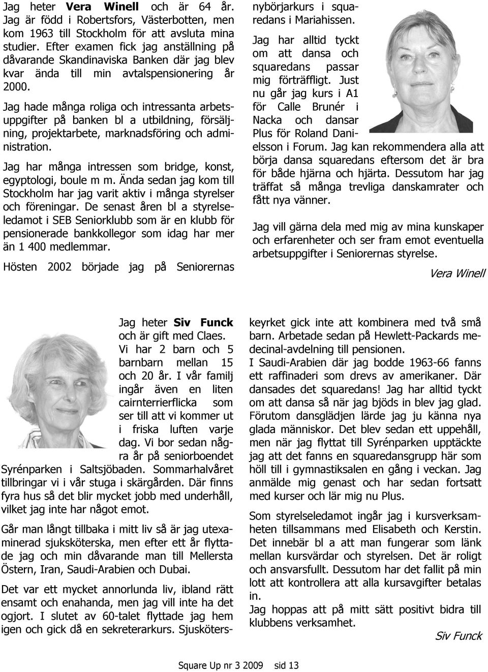 Jag hade många roliga och intressanta arbetsuppgifter på banken bl a utbildning, försäljning, projektarbete, marknadsföring och administration.