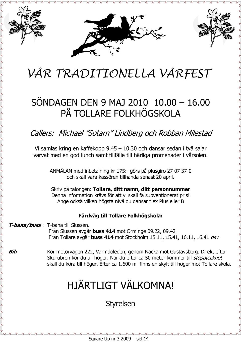 ANMÄLAN med inbetalning kr 175:- görs på plusgiro 27 07 37-0 och skall vara kassören tillhanda senast 20 april.