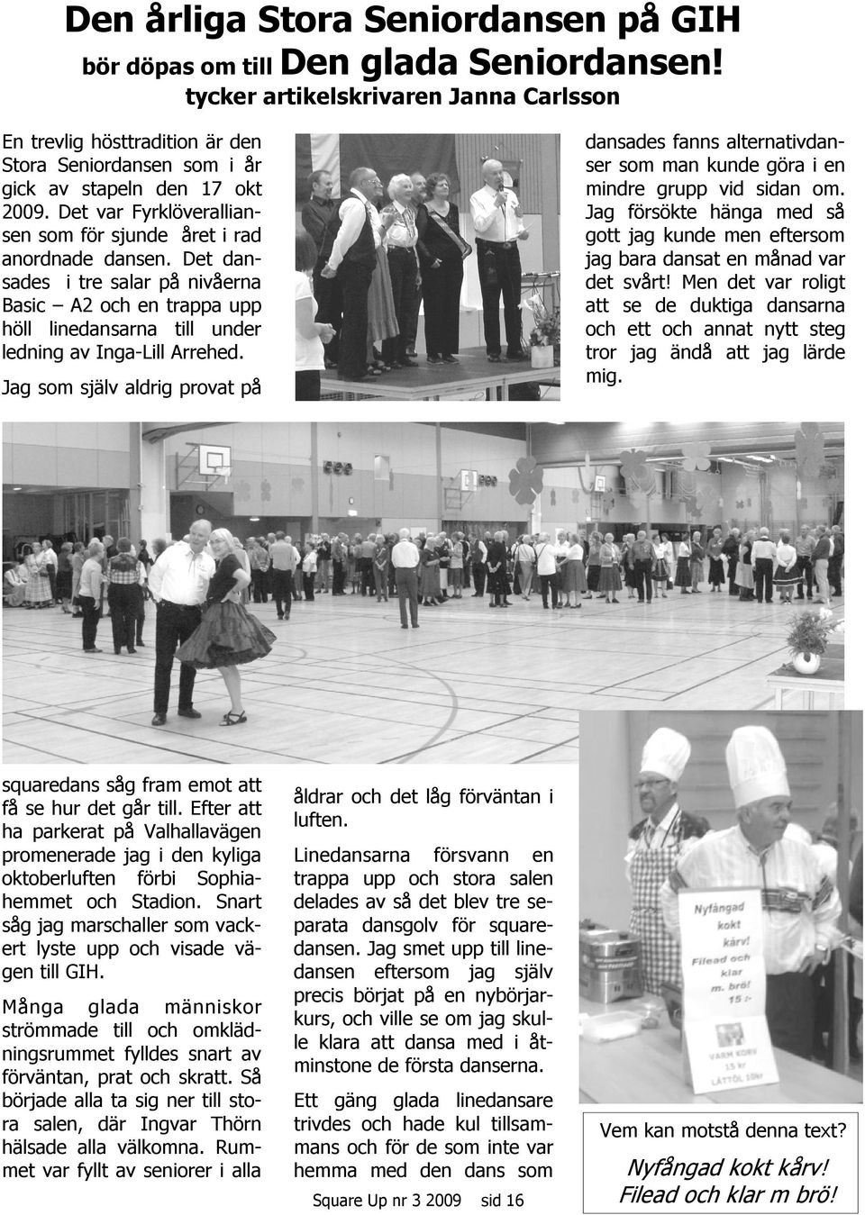 En trevlig hösttradition är den Stora Seniordansen som i år gick av stapeln den 17 okt 2009. Det var Fyrklöveralliansen som för sjunde året i rad anordnade dansen.