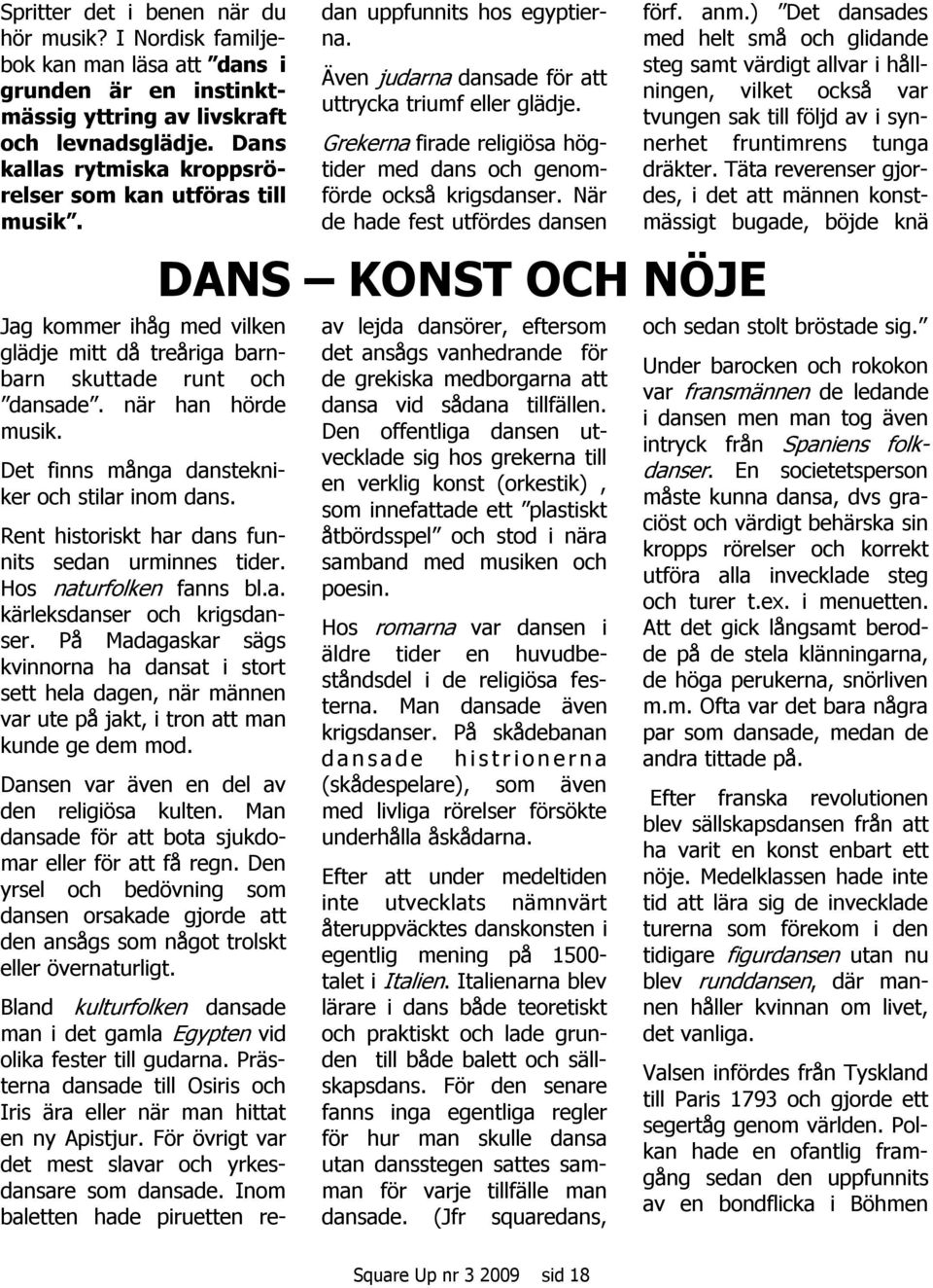 Det finns många danstekniker och stilar inom dans. Rent historiskt har dans funnits sedan urminnes tider. Hos naturfolken fanns bl.a. kärleksdanser och krigsdanser.