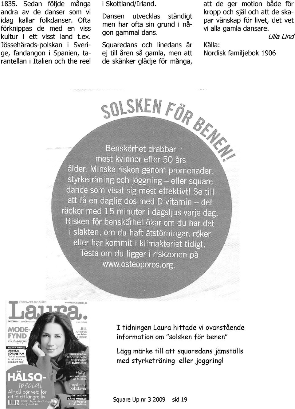 Squaredans och linedans är ej till åren så gamla, men att de skänker glädje för många, att de ger motion både för kropp och själ och att de skapar vänskap för livet, det vet vi alla