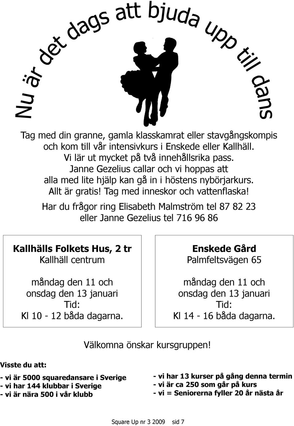 Har du frågor ring Elisabeth Malmström tel 87 82 23 eller Janne Gezelius tel 716 96 86 Kallhälls Folkets Hus, 2 tr Kallhäll centrum måndag den 11 och onsdag den 13 uari Tid: Kl 10-12 båda dagarna.