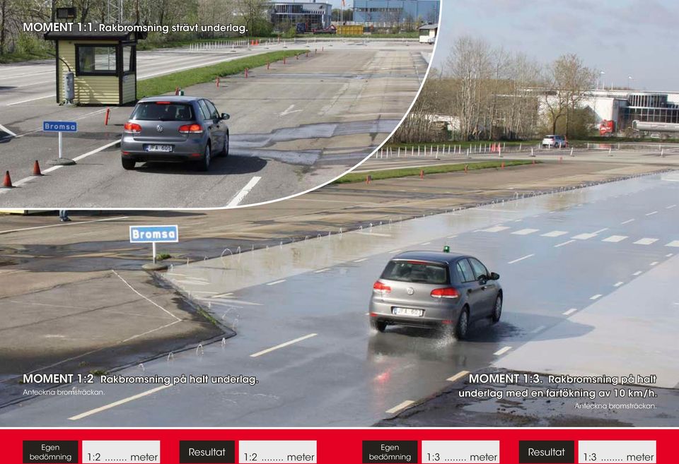 Rakbromsning på halt underlag med en fartökning av 10 km/h.