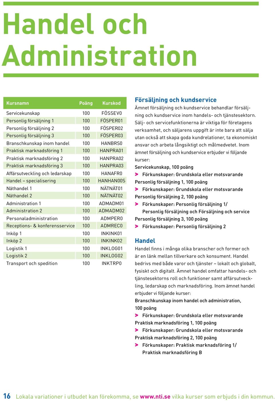 Handel specialisering 100 HANHAN00S Näthandel 1 100 NÄTNÄT01 Näthandel 2 100 NÄTNÄT02 Administration 1 100 ADMADM01 Administration 2 100 ADMADM02 Personaladministration 100 ADMPER0 Receptions- &