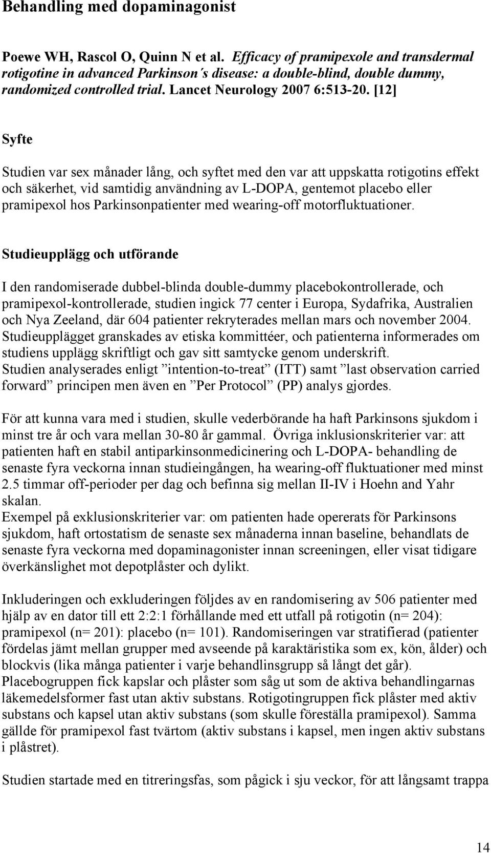 [12] Syfte Studien var sex månader lång, och syftet med den var att uppskatta rotigotins effekt och säkerhet, vid samtidig användning av L-DOPA, gentemot placebo eller pramipexol hos