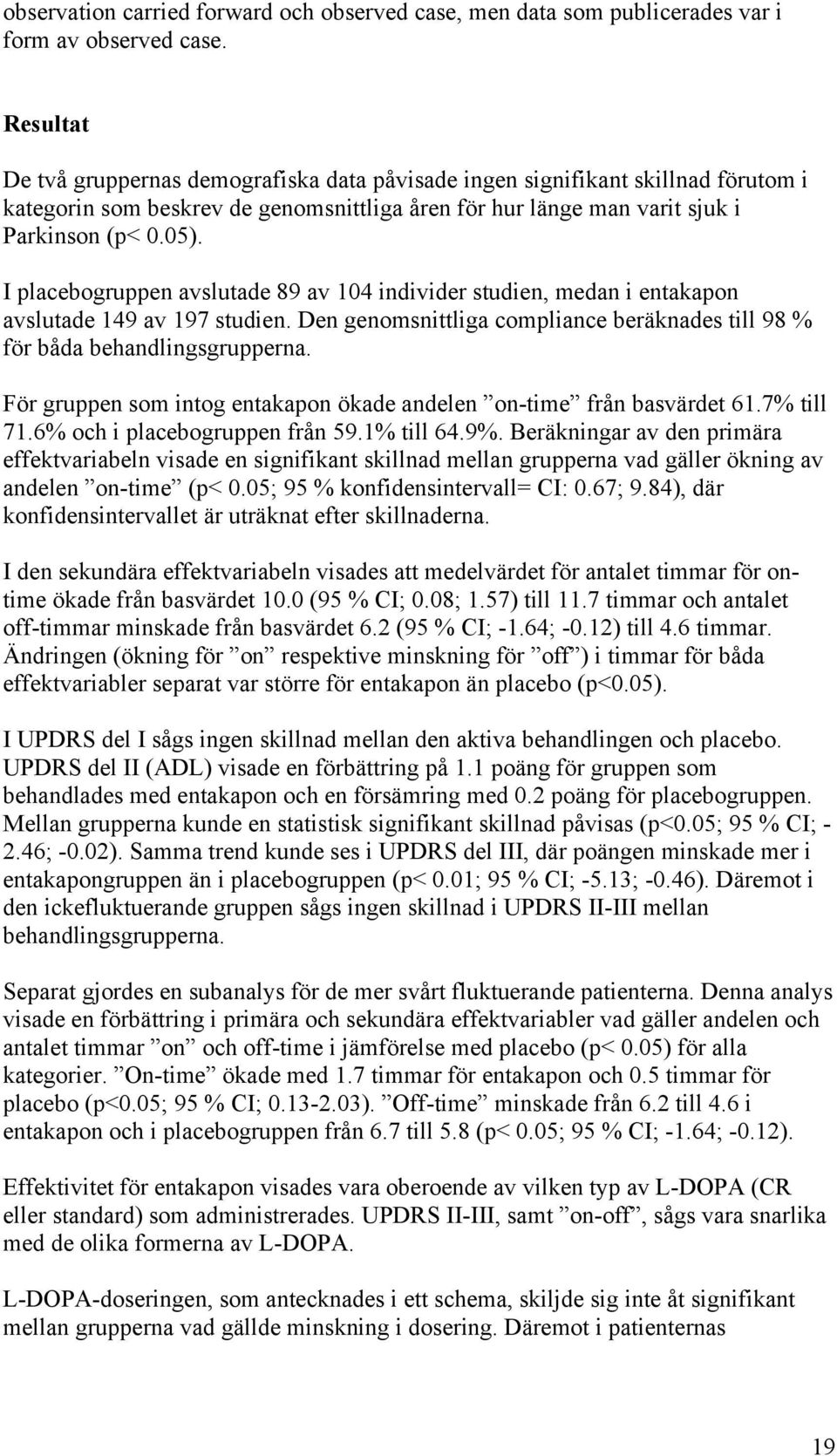 I placebogruppen avslutade 89 av 104 individer studien, medan i entakapon avslutade 149 av 197 studien. Den genomsnittliga compliance beräknades till 98 % för båda behandlingsgrupperna.