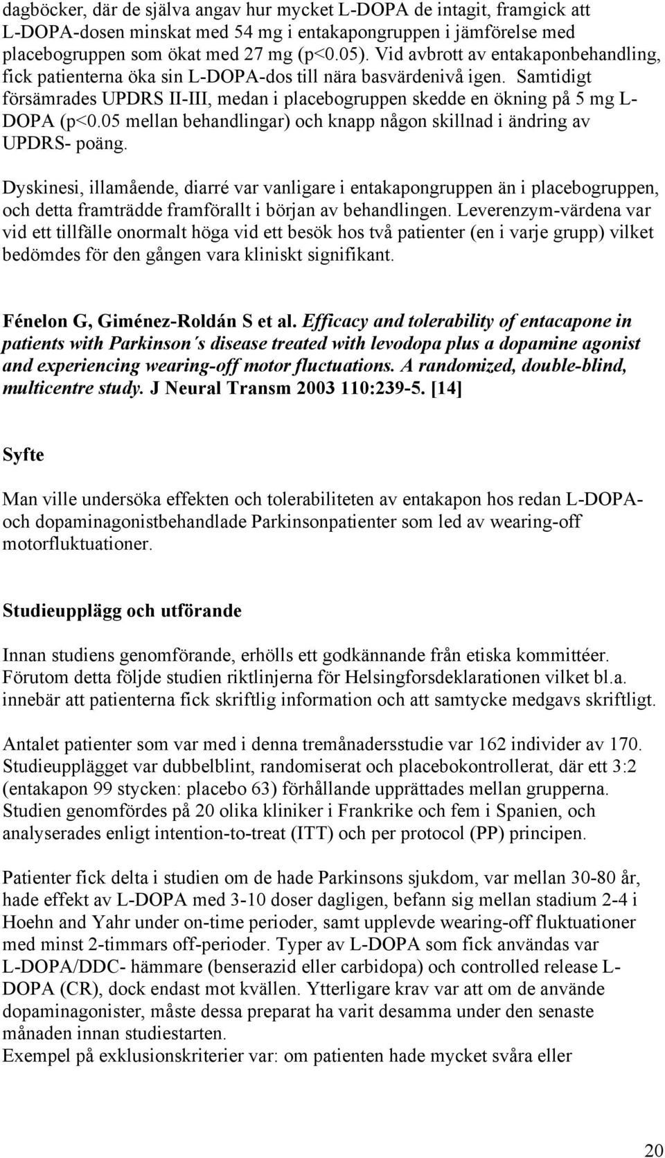 05 mellan behandlingar) och knapp någon skillnad i ändring av UPDRS- poäng.