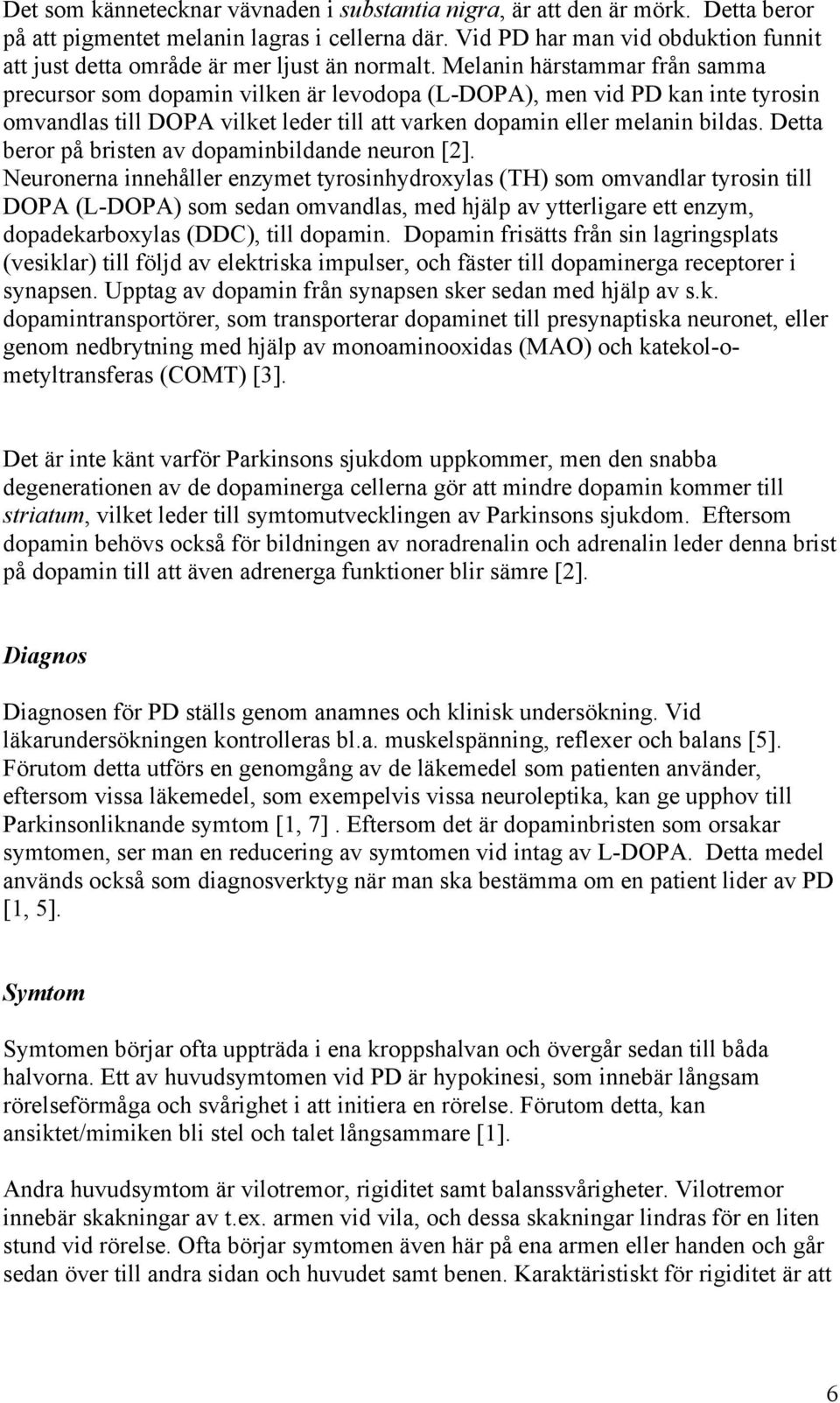 Melanin härstammar från samma precursor som dopamin vilken är levodopa (L-DOPA), men vid PD kan inte tyrosin omvandlas till DOPA vilket leder till att varken dopamin eller melanin bildas.