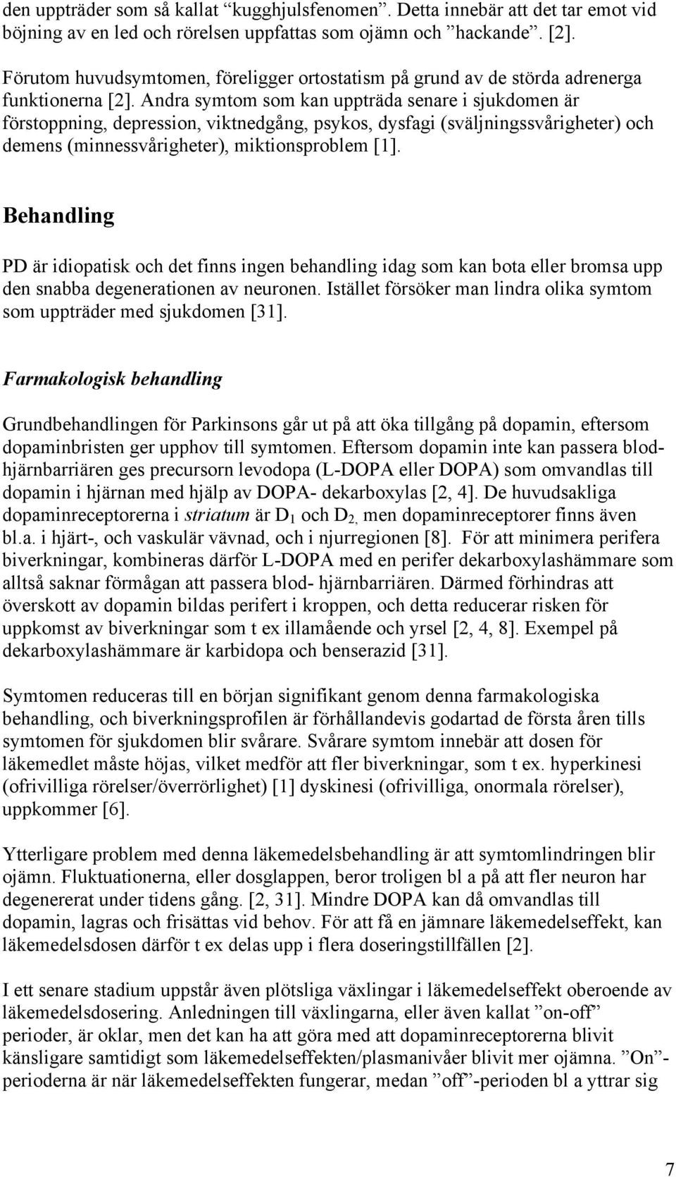 Andra symtom som kan uppträda senare i sjukdomen är förstoppning, depression, viktnedgång, psykos, dysfagi (sväljningssvårigheter) och demens (minnessvårigheter), miktionsproblem [1].