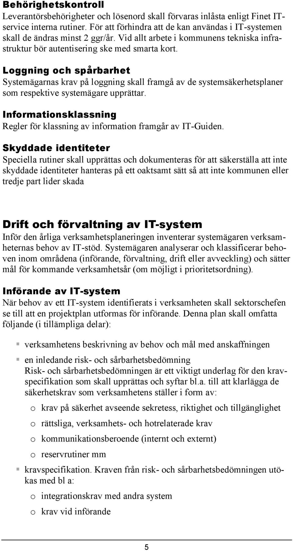 Loggning och spårbarhet Systemägarnas krav på loggning skall framgå av de systemsäkerhetsplaner som respektive systemägare upprättar.