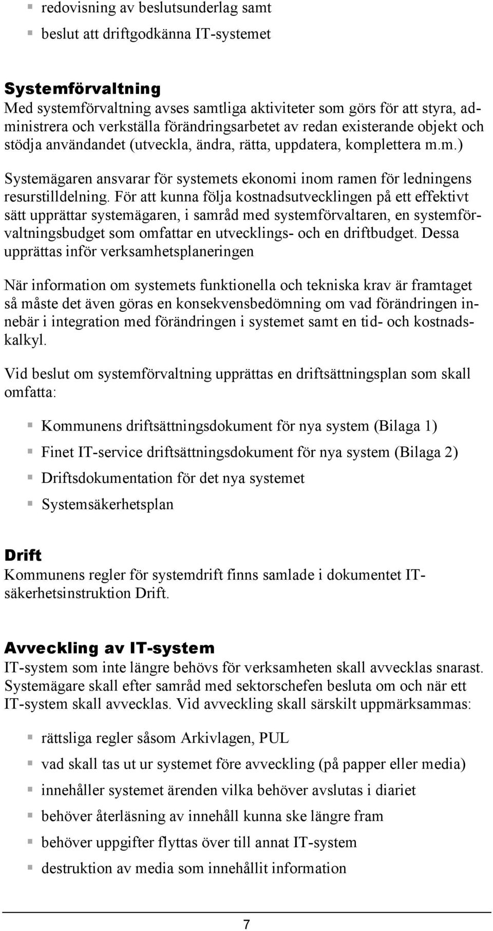 För att kunna följa kostnadsutvecklingen på ett effektivt sätt upprättar systemägaren, i samråd med systemförvaltaren, en systemförvaltningsbudget som omfattar en utvecklings- och en driftbudget.