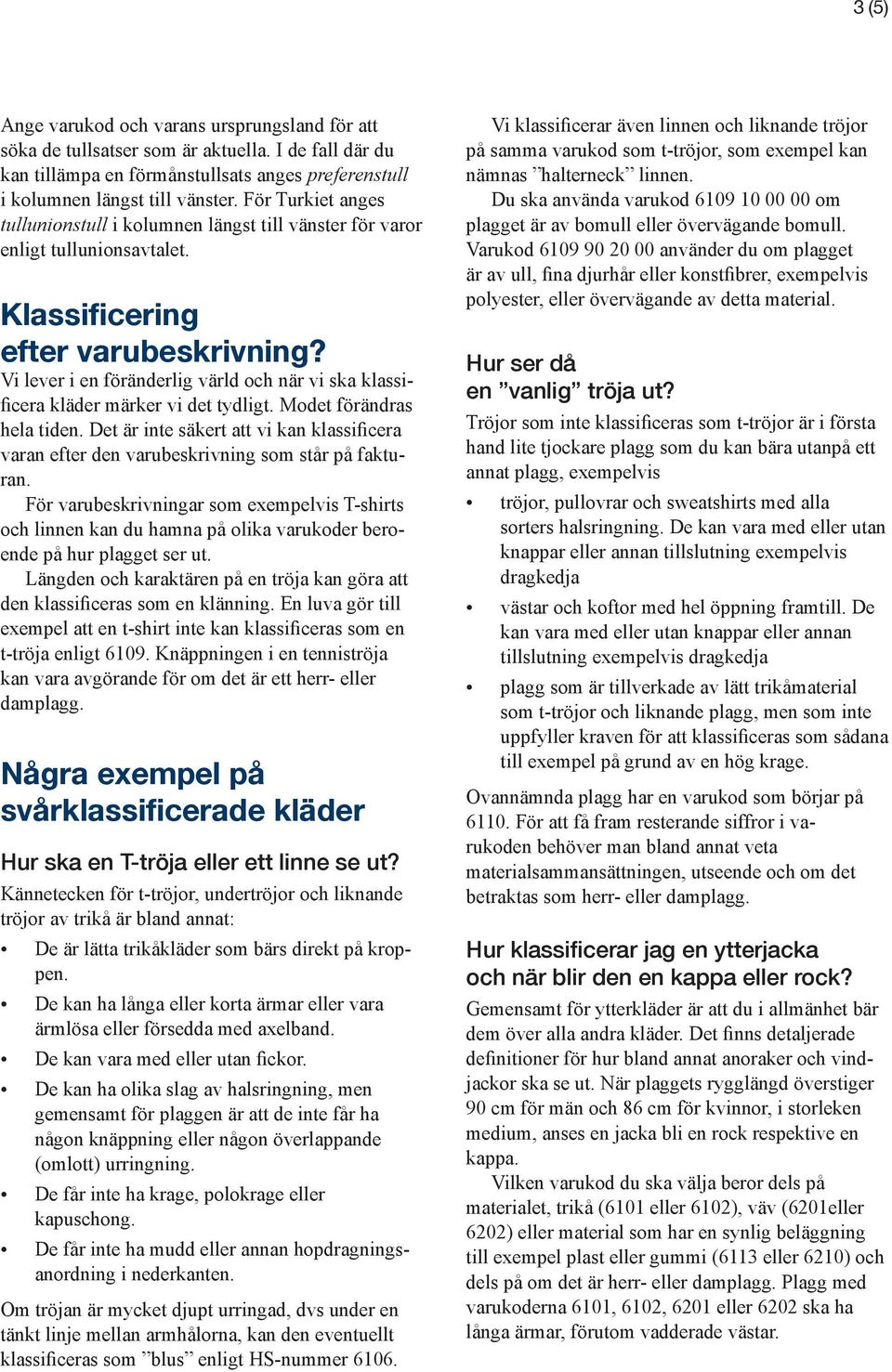 Vi lever i en föränderlig värld och när vi ska klassificera kläder märker vi det tydligt. Modet förändras hela tiden.