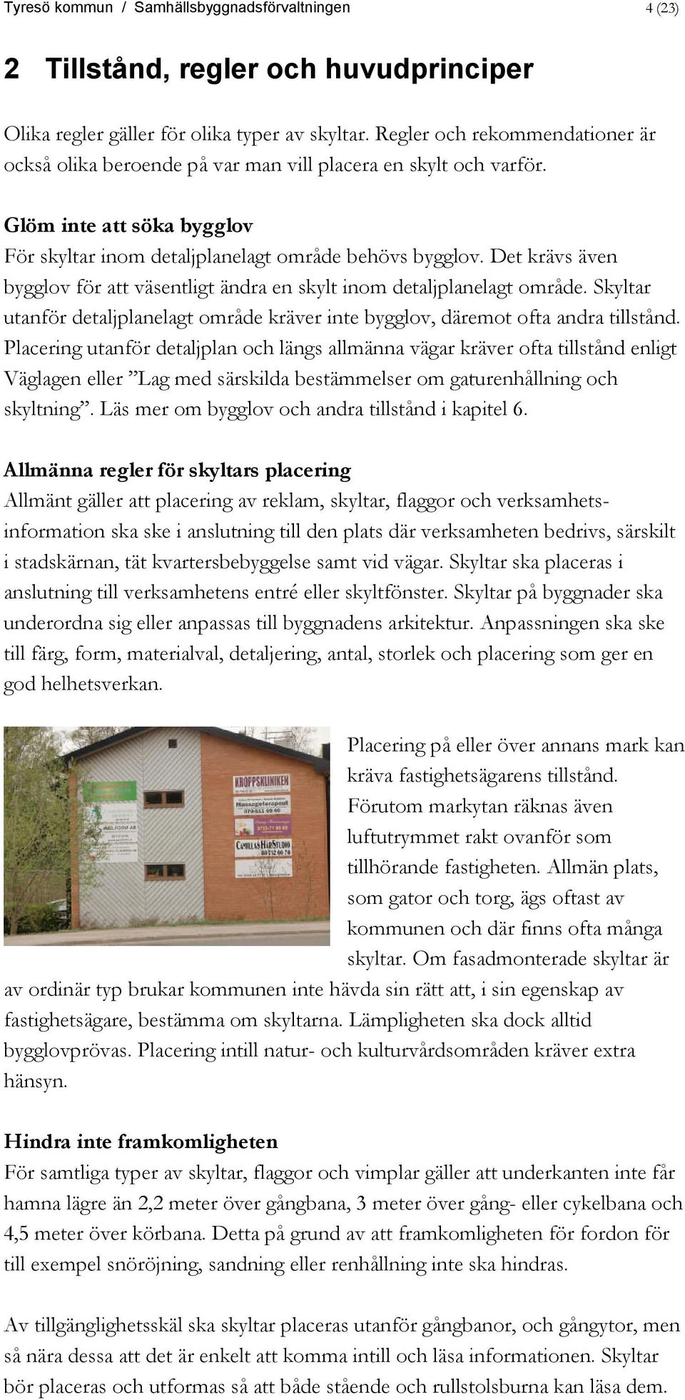 Det krävs även bygglov för att väsentligt ändra en skylt inom detaljplanelagt område. Skyltar utanför detaljplanelagt område kräver inte bygglov, däremot ofta andra tillstånd.