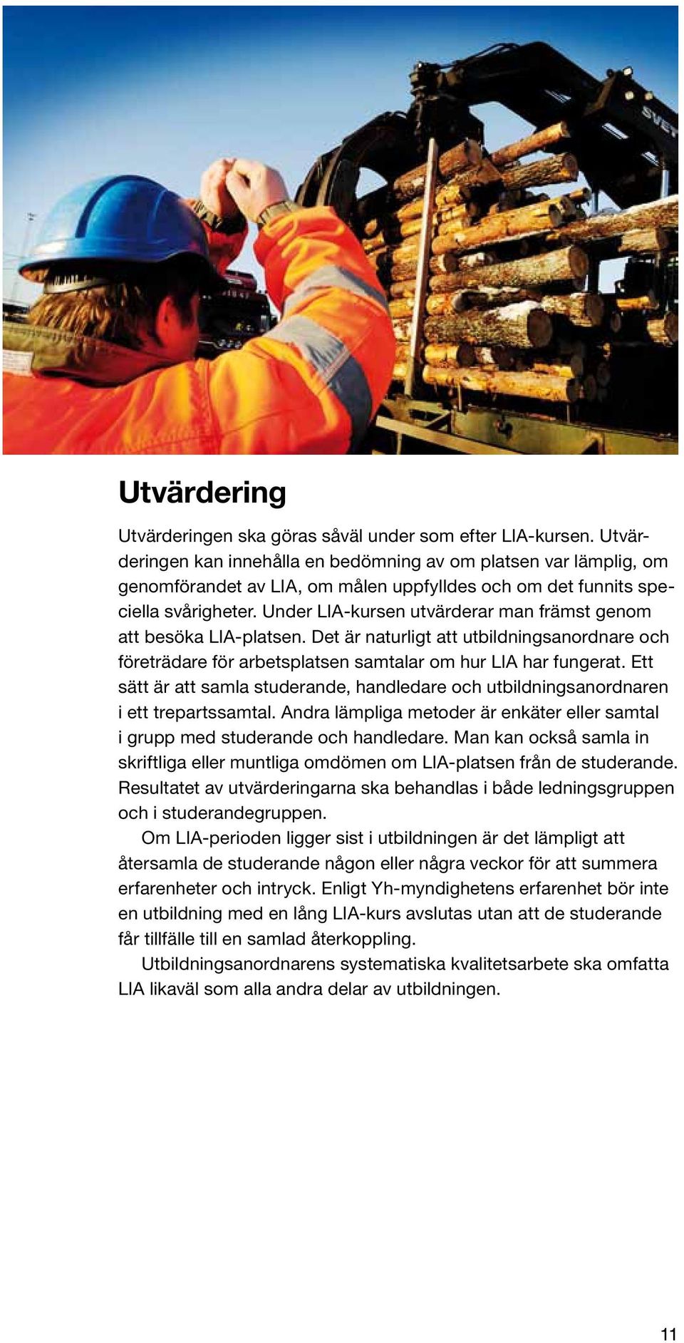 Under LIA-kursen utvärderar man främst genom att besöka LIA-platsen. Det är naturligt att utbildningsanordnare och företrädare för arbetsplatsen samtalar om hur LIA har fungerat.