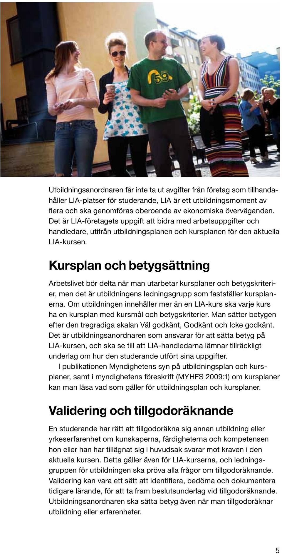 Kursplan och betygsättning Arbetslivet bör delta när man utarbetar kursplaner och betygskriterier, men det är utbildningens ledningsgrupp som fastställer kursplanerna.