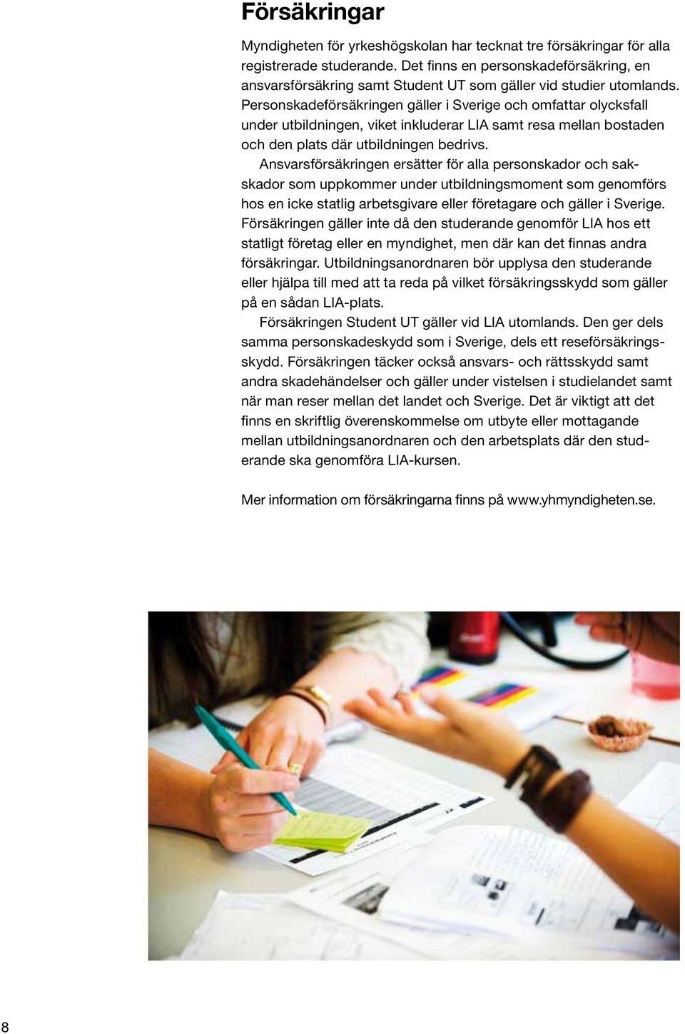 Personskadeförsäkringen gäller i Sverige och omfattar olycksfall under utbildningen, viket inkluderar LIA samt resa mellan bostaden och den plats där utbildningen bedrivs.