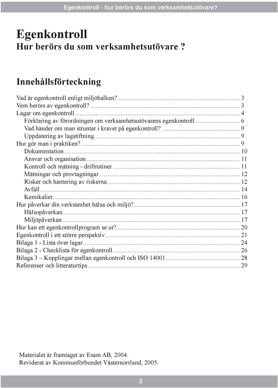 ... 9 Dokumentation... 10 Ansvar och organisation... 11 Kontroll och mätning - driftrutiner... 11 Mätningar och provtagningar... 12 Risker och hantering av riskerna... 12 Avfall... 14 Kemikalier.