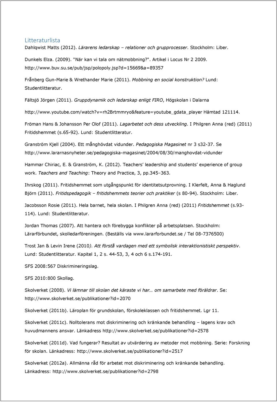 Gruppdynamik och ledarskap enligt FIRO, Högskolan i Dalarna http://www.youtube.com/watch?v=rh2brtmmryo&feature=youtube_gdata_player Hämtad 121114. Fröman Hans & Johansson Per Olof (2011).