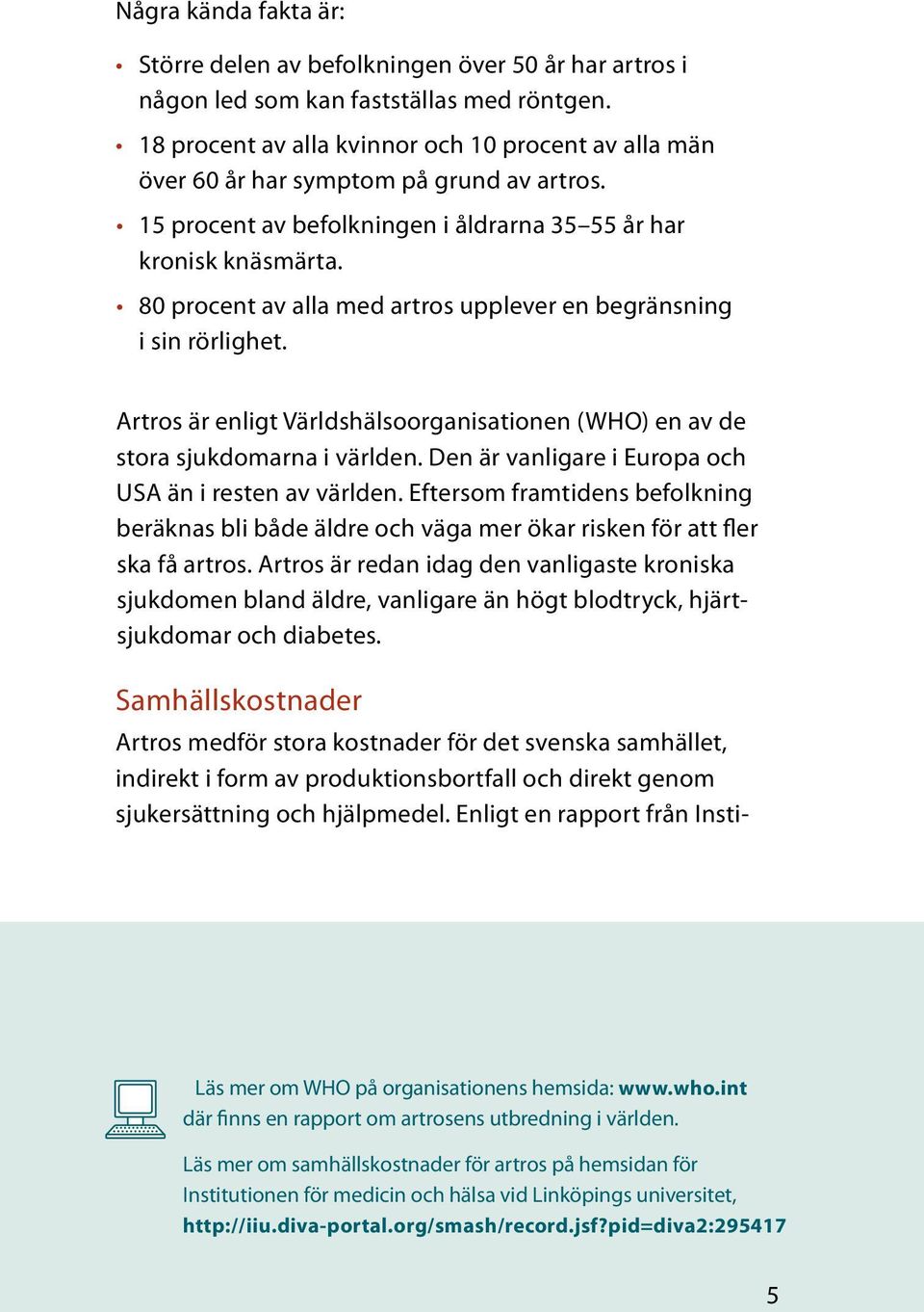 80 procent av alla med artros upplever en begränsning i sin rörlighet. Artros är enligt Världshälsoorganisationen (WHO) en av de stora sjukdomarna i världen.