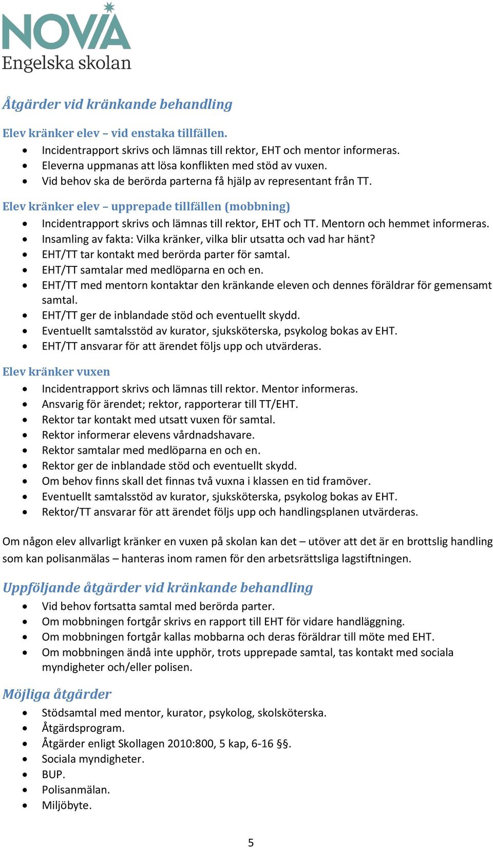 Elev kränker elev upprepade tillfällen (mobbning) Incidentrapport skrivs och lämnas till rektor, EHT och TT. Mentorn och hemmet informeras.