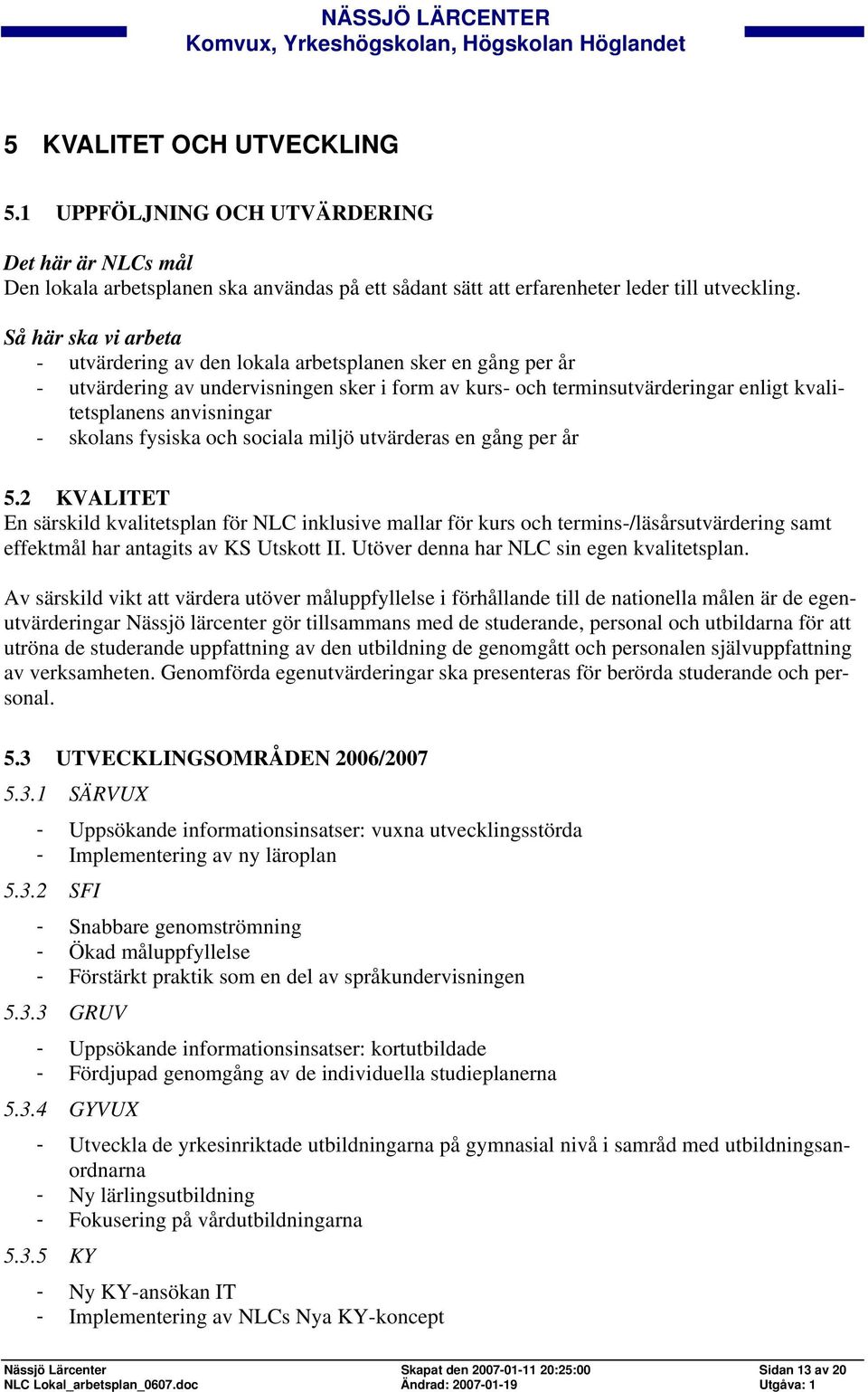 sociala miljö utvärderas en gång per år 5.2 KVALITET En särskild kvalitetsplan för NLC inklusive mallar för kurs och termins-/läsårsutvärdering samt effektmål har antagits av KS Utskott II.