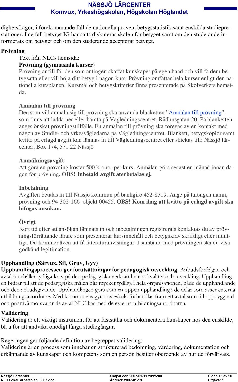 Prövning Text från NLCs hemsida: Prövning (gymnasiala kurser) Prövning är till för den som antingen skaffat kunskaper på egen hand och vill få dem betygsatta eller vill höja ditt betyg i någon kurs.