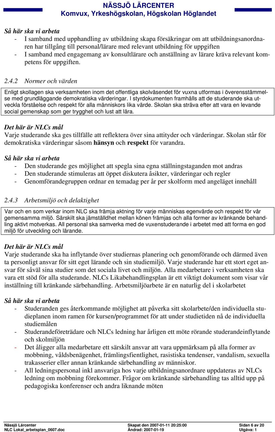 2 Normer och värden Enligt skollagen ska verksamheten inom det offentliga skolväsendet för vuxna utformas i överensstämmelse med grundläggande demokratiska värderingar.