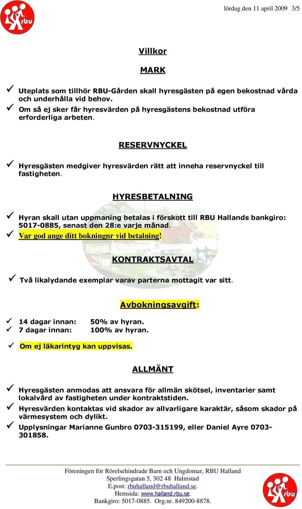 HYRESBETALNING Hyran skall utan uppmaning betalas i förskott till RBU Hallands bankgiro: 5017-0885, senast den 28:e varje månad. Var god ange ditt bokningnr vid betalning!