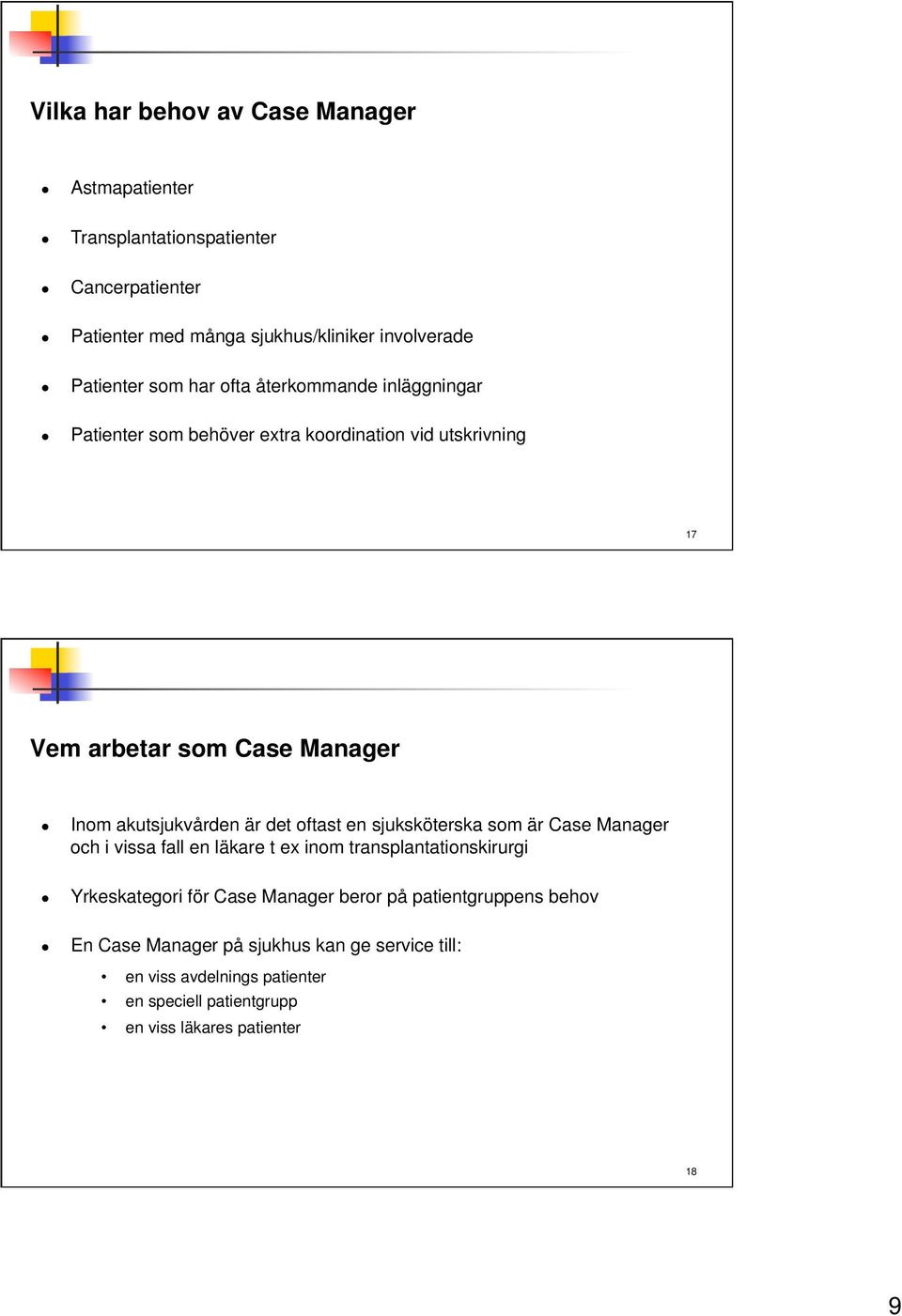 det oftast en sjuksköterska som är Case Manager och i vissa fall en läkare t ex inom transplantationskirurgi Yrkeskategori för Case Manager beror på