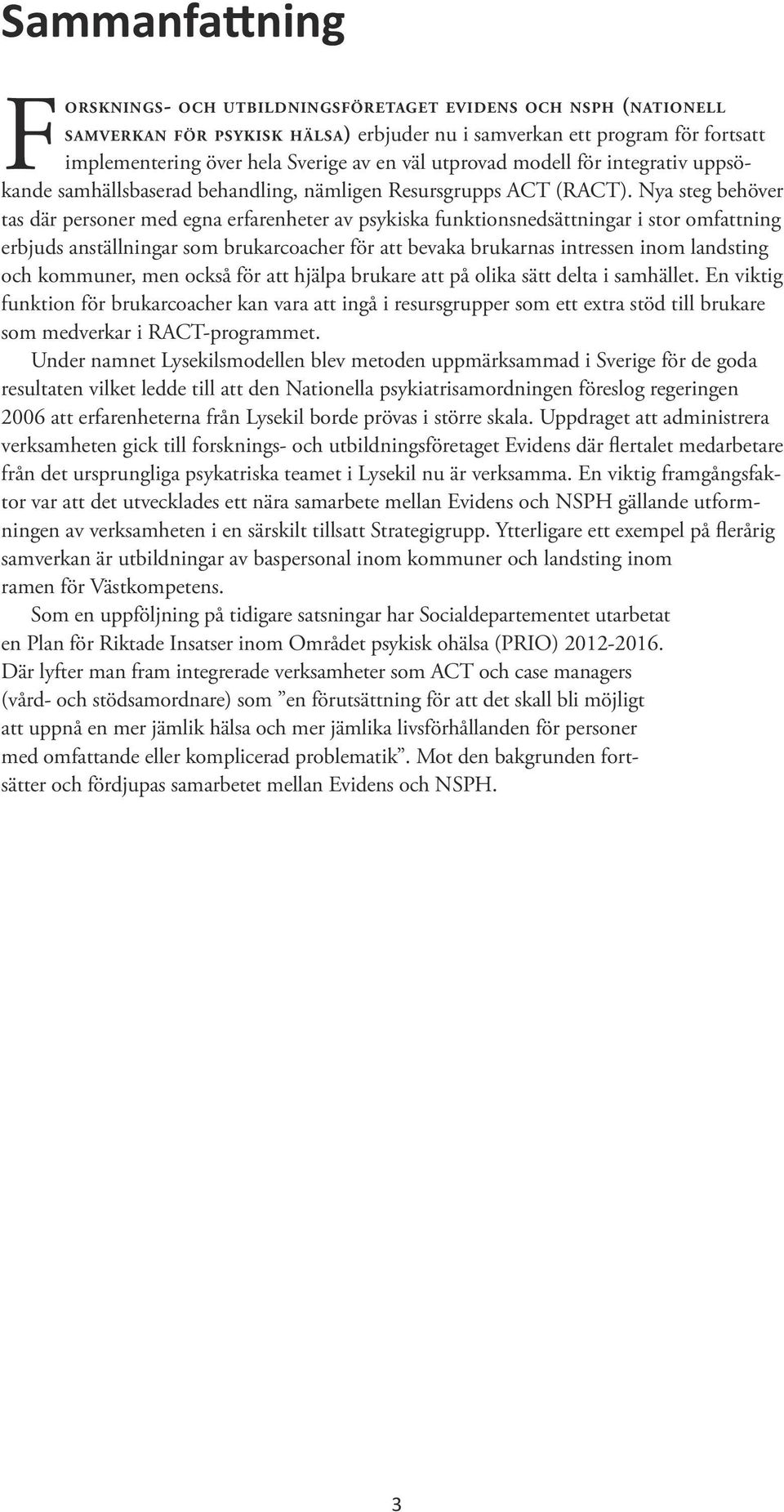 Nya steg behöver tas där personer med egna erfarenheter av psykiska funktionsnedsättningar i stor omfattning erbjuds anställningar som brukarcoacher för att bevaka brukarnas intressen inom landsting