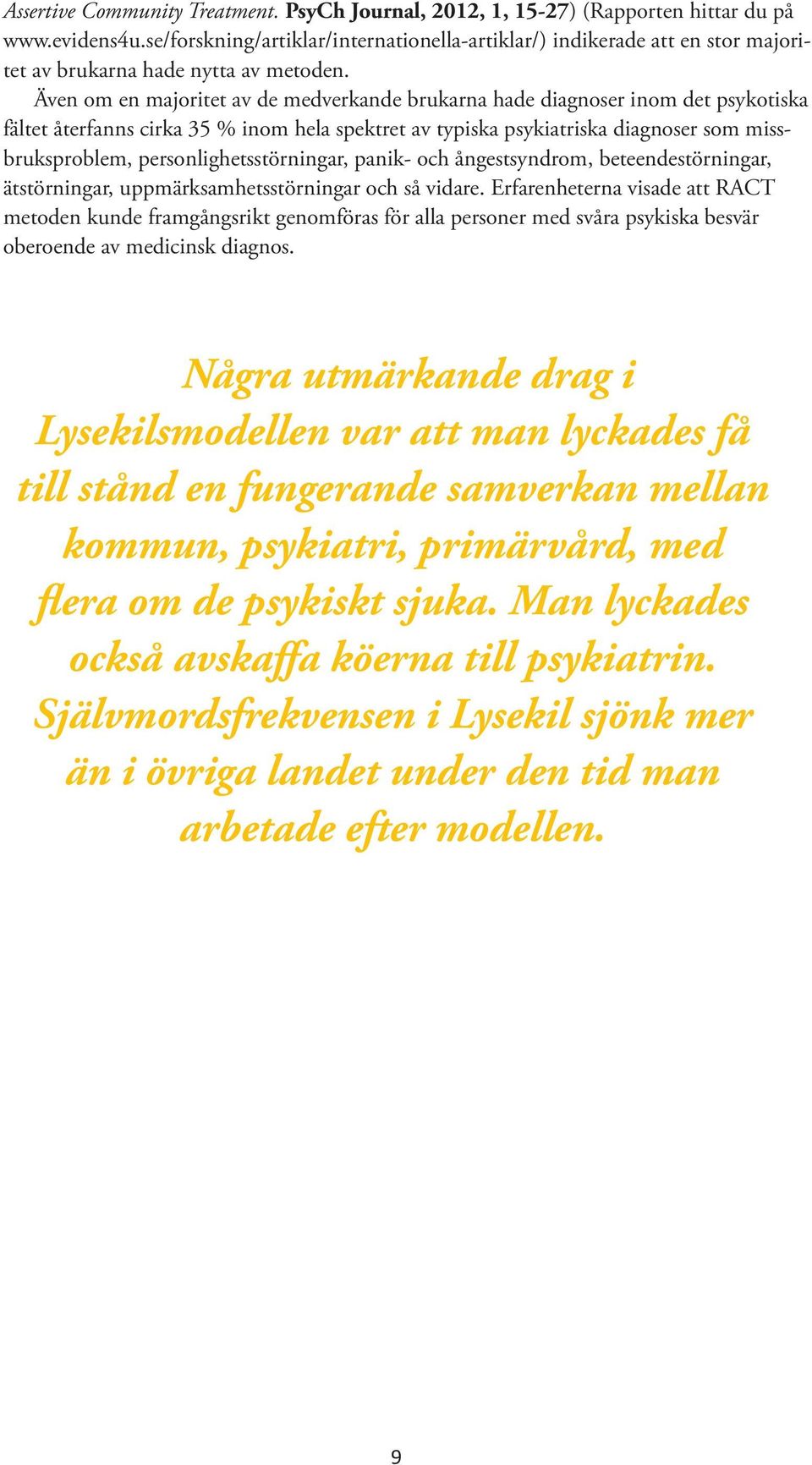 Även om en majoritet av de medverkande brukarna hade diagnoser inom det psykotiska fältet återfanns cirka 35 % inom hela spektret av typiska psykiatriska diagnoser som missbruksproblem,