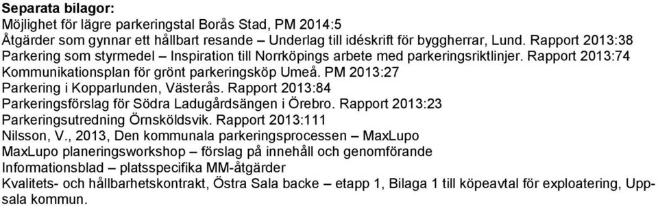 PM 2013:27 Parkering i Kopparlunden, Västerås. Rapport 2013:84 Parkeringsförslag för Södra Ladugårdsängen i Örebro. Rapport 2013:23 Parkeringsutredning Örnsköldsvik. Rapport 2013:111 Nilsson, V.