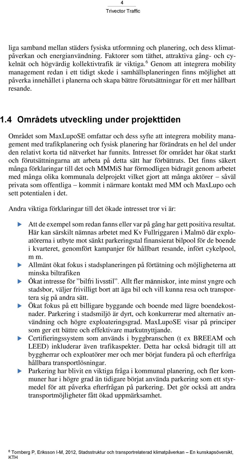 6 Genom att integrera mobility management redan i ett tidigt skede i samhällsplaneringen finns möjlighet att påverka innehållet i planerna och skapa bättre förutsättningar för ett mer hållbart