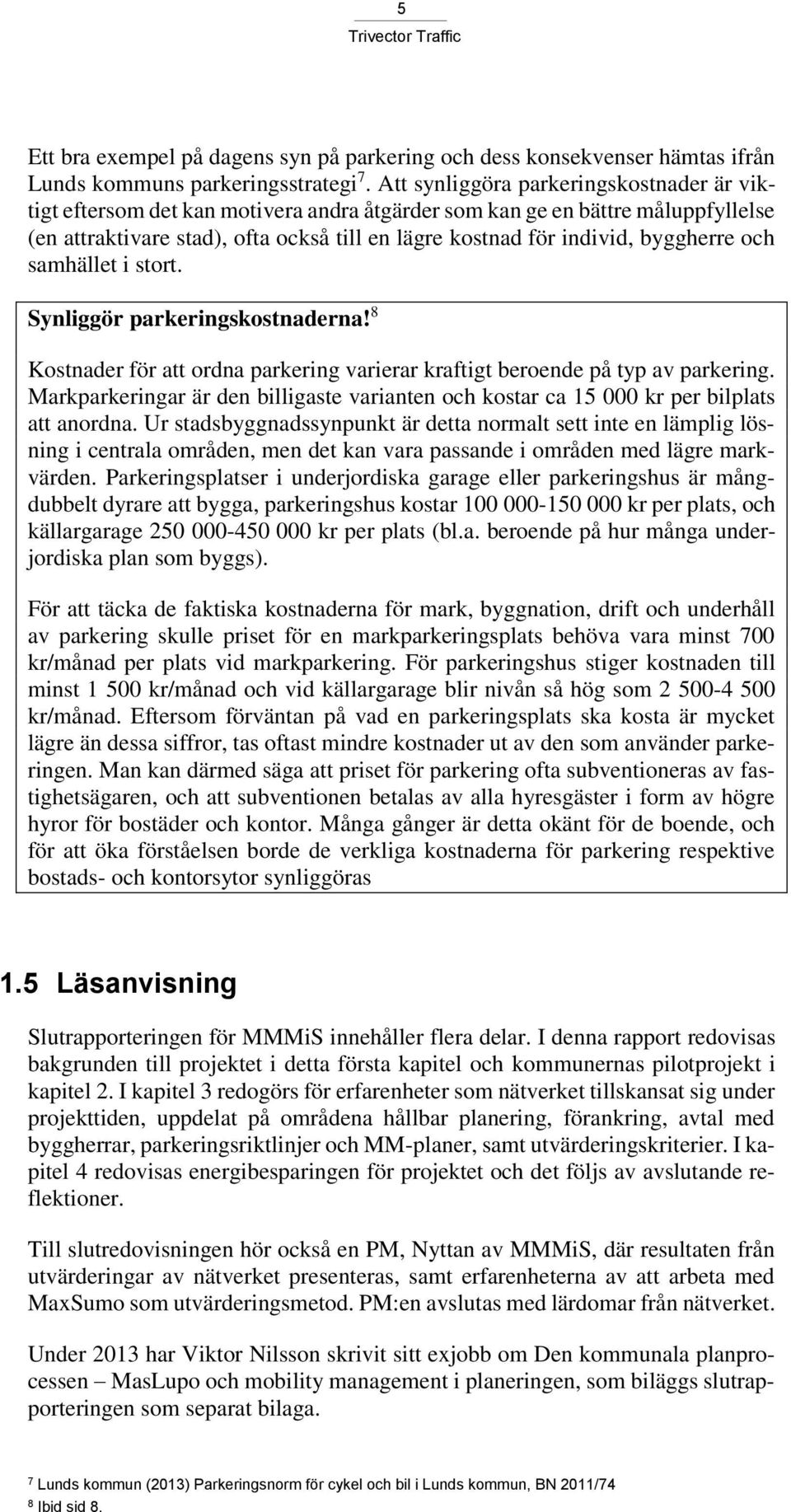 byggherre och samhället i stort. Synliggör parkeringskostnaderna! 8 Kostnader för att ordna parkering varierar kraftigt beroende på typ av parkering.