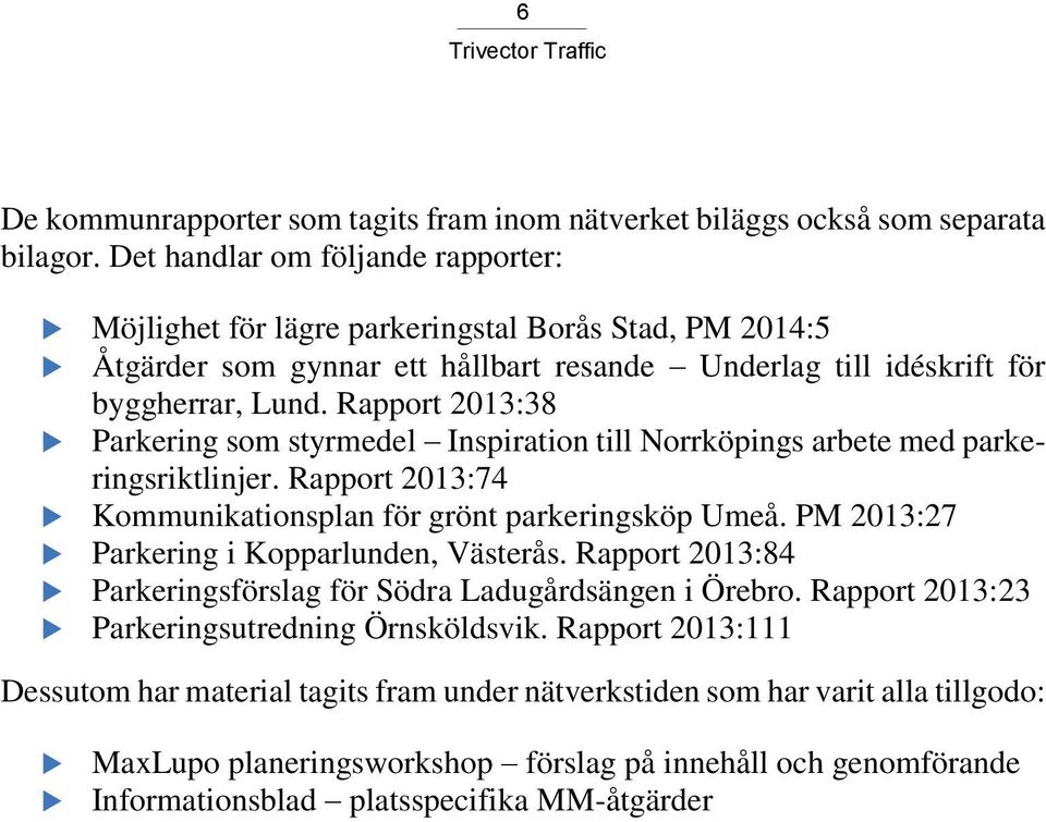 Rapport 2013:38 Parkering som styrmedel Inspiration till Norrköpings arbete med parkeringsriktlinjer. Rapport 2013:74 Kommunikationsplan för grönt parkeringsköp Umeå.