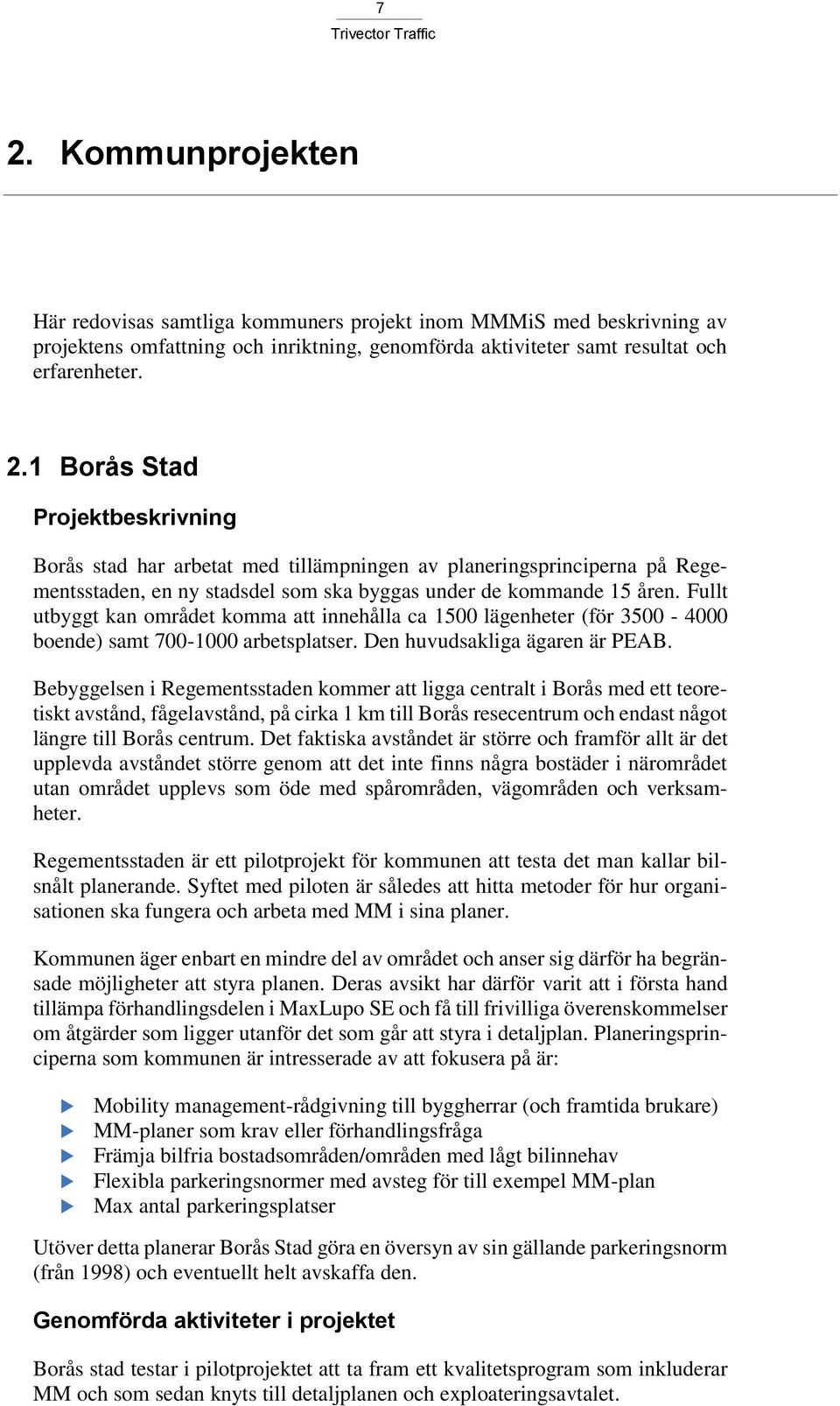 Bebyggelsen i Regementsstaden kommer att ligga centralt i Borås med ett teoretiskt avstånd, fågelavstånd, på cirka 1 km till Borås resecentrum och endast något längre till Borås centrum.
