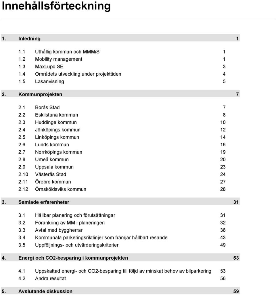 9 Uppsala kommun 23 2.10 Västerås Stad 24 2.11 Örebro kommun 27 2.12 Örnsköldsviks kommun 28 3. Samlade erfarenheter 31 3.1 Hållbar planering och förutsättningar 31 3.
