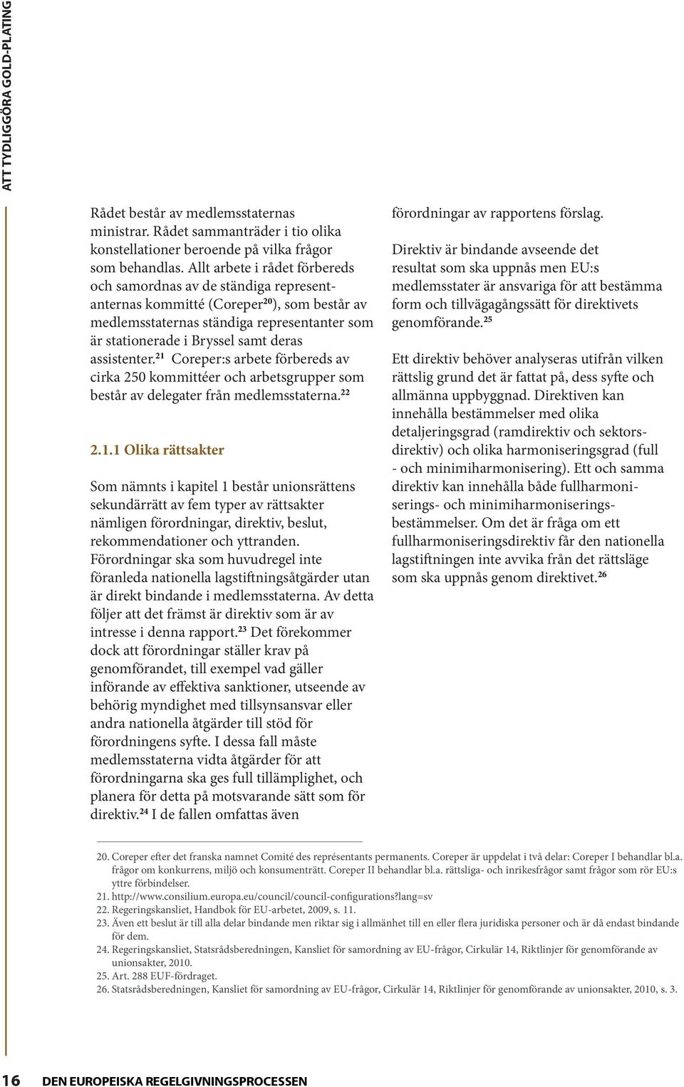 assistenter. 21 Coreper:s arbete förbereds av cirka 250 kommittéer och arbetsgrupper som består av delegater från medlemsstaterna. 22 2.1.1 Olika rättsakter Som nämnts i kapitel 1 består unionsrättens sekundärrätt av fem typer av rättsakter nämligen förordningar, direktiv, beslut, rekommendationer och yttranden.