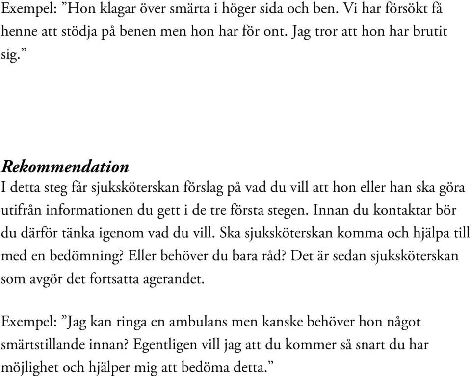 Innan du kontaktar bör du därför tänka igenom vad du vill. Ska sjuksköterskan komma och hjälpa till med en bedömning? Eller behöver du bara råd?