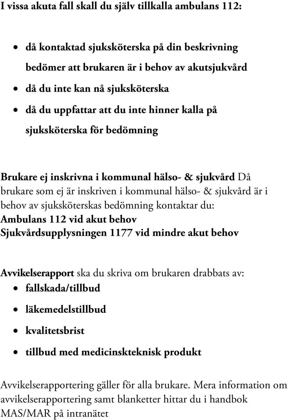 sjuksköterskas bedömning kontaktar du: Ambulans 112 vid akut behov Sjukvårdsupplysningen 1177 vid mindre akut behov Avvikelserapport ska du skriva om brukaren drabbats av: fallskada/tillbud