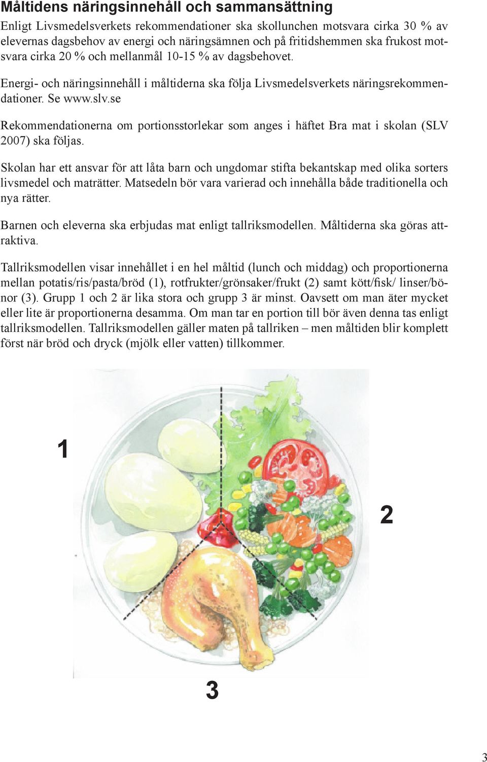 se Rekommendationerna om portionsstorlekar som anges i häftet Bra mat i skolan (SLV 2007) ska följas.