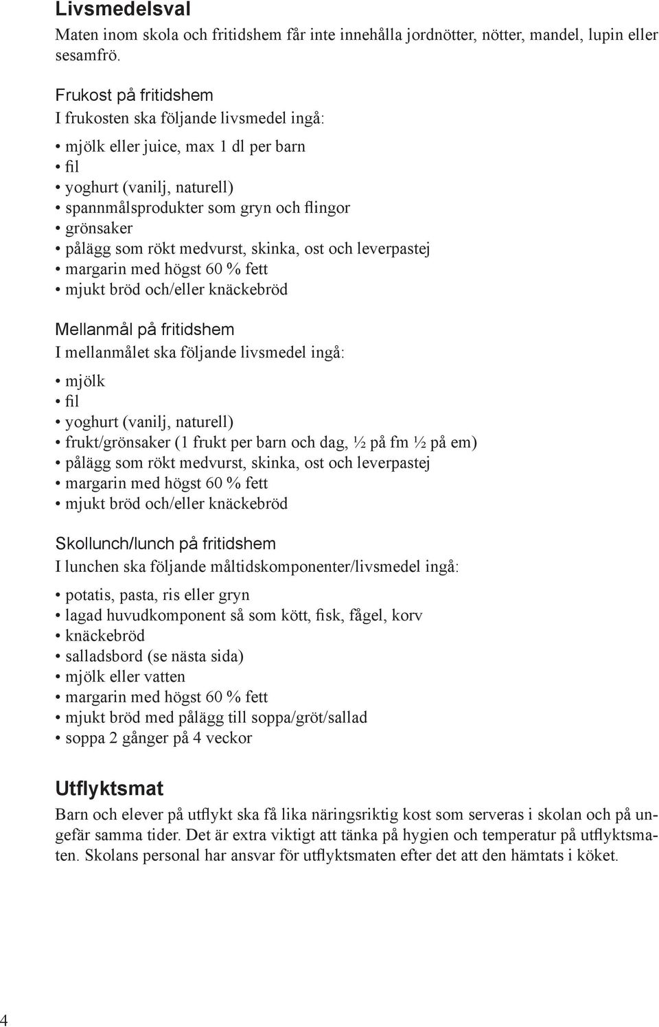 medvurst, skinka, ost och leverpastej margarin med högst 60 % fett mjukt bröd och/eller knäckebröd Mellanmål på fritidshem I mellanmålet ska följande livsmedel ingå: mjölk fil yoghurt (vanilj,