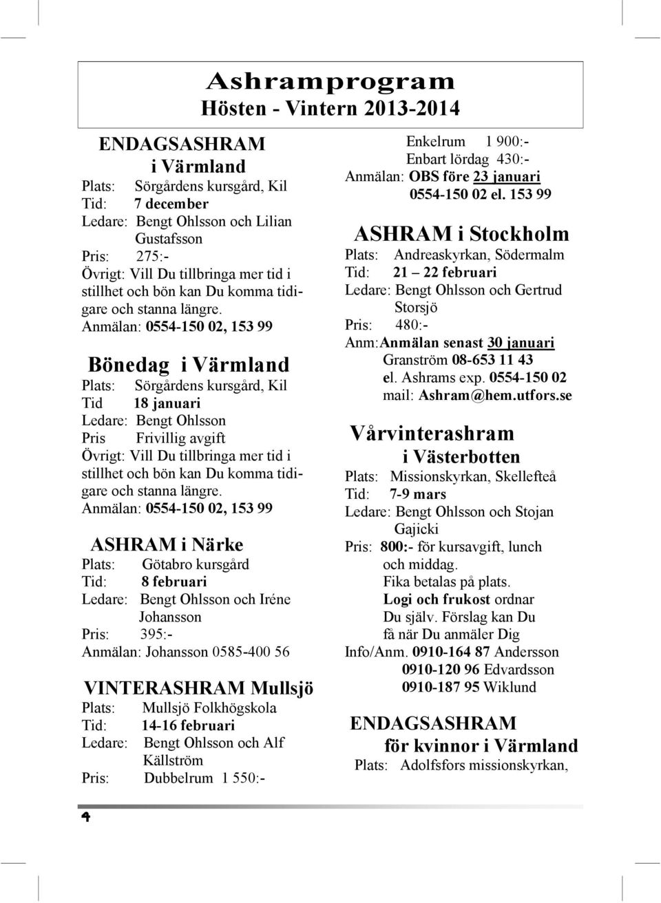 Anmälan: 0554-150 02, 153 99 Bönedag i Värmland Plats: Sörgårdens kursgård, Kil Tid 18 januari Ledare: Bengt Ohlsson Pris Frivillig avgift Övrigt: Vill Du tillbringa mer tid i stillhet och bön kan Du