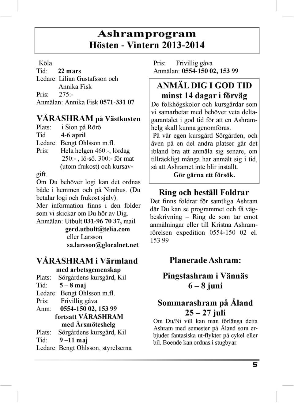 (Du betalar logi och frukost själv). Mer information finns i den folder som vi skickar om Du hör av Dig. Anmälan: Utbult 031-96 70 37, mail gerd.utbult@telia.com eller Larsson sa.larsson@glocalnet.